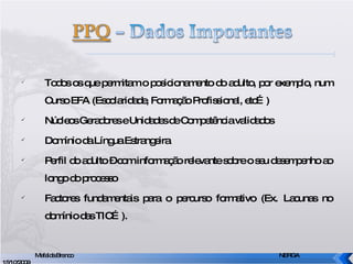 Todos os que permitam o posicionamento do adulto, por exemplo, num Curso EFA (Escolaridade, Formação Profissional, etc…) Núcleos Geradores e Unidades de Competência validados Domínio da Língua Estrangeira Perfil do adulto – com informação relevante sobre o seu desempenho ao longo do processo Factores fundamentais para o percurso formativo (Ex. Lacunas no domínio das TIC…). Mafalda Branco     NERGA 15/10/2009 