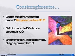 Operacionalizar um processo parcial –  “o que e como fazer?…” Definir um limite – “até onde devemos ir?...” Encaminhar para ofertas externas – “e agora, para onde?…” Mafalda Branco     NERGA 15/10/2009 