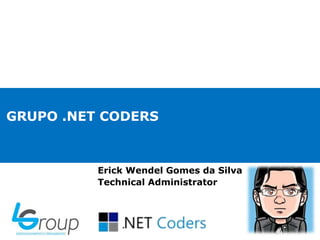 GRUPO .NET CODERS
Erick Wendel Gomes da Silva
Technical Administrator
 