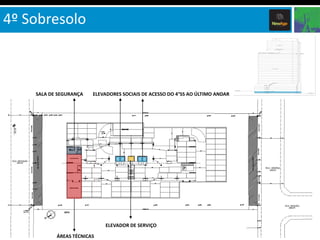 4º Sobresolo

SALA DE SEGURANÇA

ELEVADORES SOCIAIS DE ACESSO DO 4°SS AO ÚLTIMO ANDAR

ELEVADOR DE SERVIÇO
ÁREAS TÉCNICAS

 