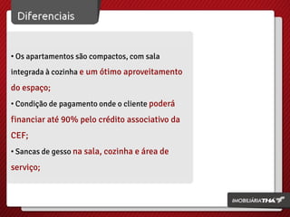 • Os apartamentos são compactos, com sala
integrada à cozinha e um ótimo aproveitamento
do espaço;
• Condição de pagamento onde o cliente poderá
financiar até 90% pelo crédito associativo da
CEF;
• Sancas de gesso na sala, cozinha e área de
serviço;
 