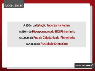 A150mdaEstaçãoTuboSantaRegina
A850mdoHiperpermercadoBIGPinheirinho
A1000mdoRuadaCidadaniado Pinheirinho
A2000mdaFaculdadeSantaCruz
 