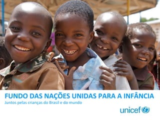 © UNICEF/MLWB2011-00337/NOORANI

FUNDO DAS NAÇÕES UNIDAS PARA A INFÂNCIA
Juntos pelas crianças do Brasil e do mundo

 