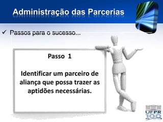 Administração das Parcerias

 Passos para o sucesso...


               Passo 1

     Identificar um parceiro de
     aliança que possa trazer as
        aptidões necessárias.
 
