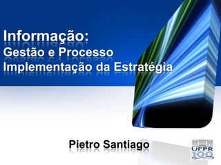 Informação:
Gestão e Processo
Implementação da Estratégia




          Pietro Santiago
 