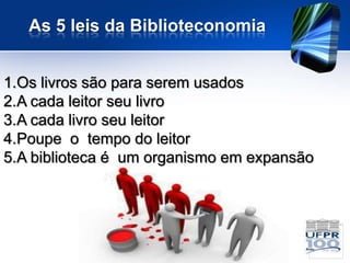 As 5 leis da Biblioteconomia


1.Os livros são para serem usados
2.A cada leitor seu livro
3.A cada livro seu leitor
4.Poupe o tempo do leitor
5.A biblioteca é um organismo em expansão
 