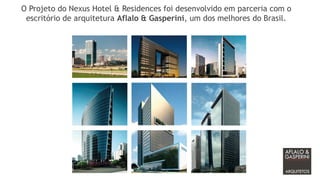 O Projeto do Nexus Hotel & Residences foi desenvolvido em parceria com o
 escritório de arquitetura Aflalo & Gasperini, um dos melhores do Brasil.
 