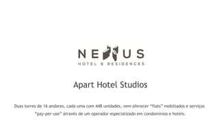 Apart Hotel Studios

Duas torres de 16 andares, cada uma com 448 unidades, vem oferecer “flats” mobiliados e serviços
          “pay-per-use” através de um operador especializado em condomínios e hotéis.
 