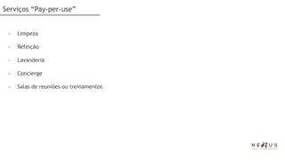 Serviços “Pay-per-use”


 -   Limpeza

 -   Refeição

 -   Lavanderia

 -   Concierge

 -   Salas de reuniões ou treinamentos
 
