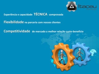 Experiência e capacidade   TÉCNICA   comprovada

Flexibilidade na parceria com nossos clientes

Competitividade        de mercado a melhor relação custo-benefício.
 