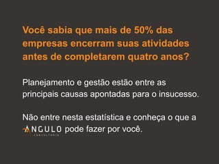 Você sabia que mais de 50% das empresas encerram suas atividades antes de completarem quatro anos?Planejamento e gestão estão entre as principais causas apontadas para o insucesso. Não entre nesta estatística e conheça o que a                   pode fazer por você.