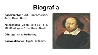 Nascimento: 1564, Stratford-upon-
Avon, Reino Unido.
Falecimento: 23 de abril de 1616,
Stratford-upon-Avon, Reino Unido .
Cônjuge: Anne Hathaway.
Nacionalidades: Inglês, Britânico.
 