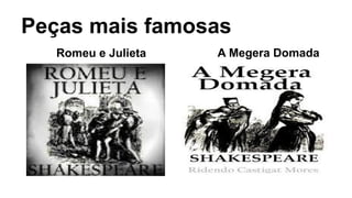 Peças mais famosas
Romeu e Julieta A Megera Domada
 