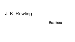 J. K. Rowling
Escritora
 
