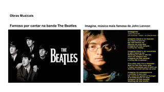 Obras Musicais
Famoso por cantar na banda The Beatles Imagine, música mais famosa de John Lennon
 