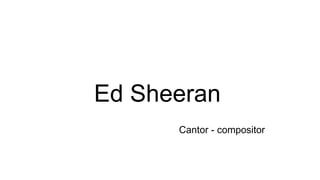 Ed Sheeran
Cantor - compositor
 