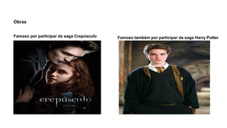 Obras
Famoso por participar da saga Crepúsculo Famoso também por participar da saga Harry Potter
 