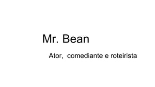 Mr. Bean
Ator, comediante e roteirista
 