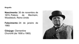 Biografia
Nascimento: 30 de novembro de
1874, Palácio de Blenheim,
Woodstock, Reino Unido
Falecimento: 24 de janeiro de
1965
Cônjuge: Clementine
Churchill (de 1908 a 1965)
 