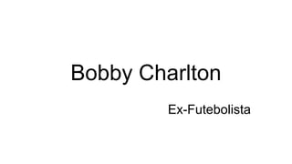 Bobby Charlton
Ex-Futebolista
 