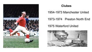 Clubes
1954-1973 Manchester United
1973-1974 Preston North End
1975 Waterford United
 