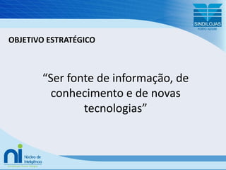 OBJETIVO ESTRATÉGICO“Ser fonte de informação, de conhecimento e de novas tecnologias”