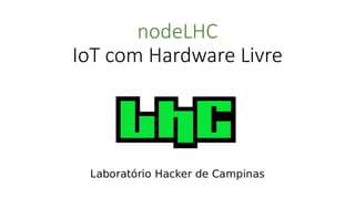 nodeLHC
IoT com Hardware Livre
 
