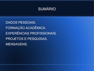 SUMÁRIO
DADOS PESSOAIS.
FORMAÇÃO ACADÊMICA.
EXPERÊNCIAS PROFISSIONAIS.
PROJETOS E PESQUISAS.
MENSAGENS.
 