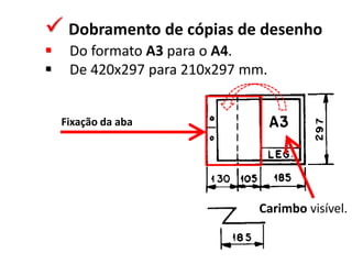  Dobramento de cópias de desenho



Do formato A3 para o A4.
De 420x297 para 210x297 mm.
Fixação da aba

Carimbo visível.

 