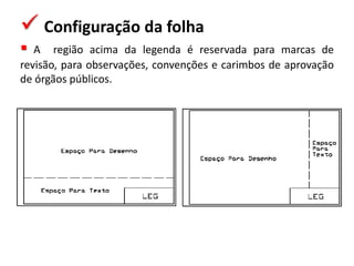  Configuração da folha
 A região acima da legenda é reservada para marcas de
revisão, para observações, convenções e carimbos de aprovação
de órgãos públicos.
 