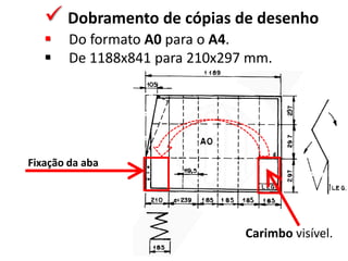  Dobramento de cópias de desenho
 Do formato A0 para o A4.
 De 1188x841 para 210x297 mm.
Fixação da aba
Carimbo visível.
 