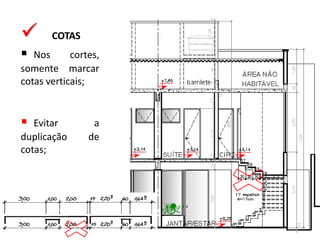 COTAS
 Nos cortes,
somente marcar
cotas verticais;
 Evitar a
duplicação de
cotas;
 