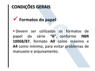 CONDIÇÕES GERAIS
 Formatos do papel
 Devem ser utilizados os formatos de
papel da série “A”, conforme NBR
10068/87, formato A0 como máximo e
A4 como mínimo, para evitar problemas de
manuseio e arquivamento.
 