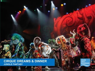 CIRQUE DREAMS & DINNER 
JUNGLE FANTASY 
CIRQUE DREAMS & DINNER 
JUNGLE ROCK FANTASY 
OF AGES 
 