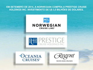 EM SETEMBRO DE 2014, A NORWEGIAN COMPRA A PRESTIGE CRUISE 
HOLDINGS INC. INVESTIMENTO DE U$ 3,5 BILHÕES DE DOLARES. 
 
