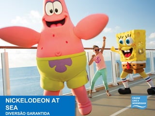 NICKELODEON AT 
SEA 
DIVERSÃO GARANTIDA 
NICKELODEON AT 
SEA 
DIVERSÃO GARANTIDA 
 