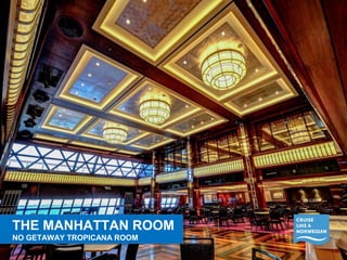THE MANHATTAN ROOM 
NO GETAWAY TROPICANA ROOM 
THE MANHATTAN ROOM 
NO GETAWAY TROPICANA ROOM 
 
