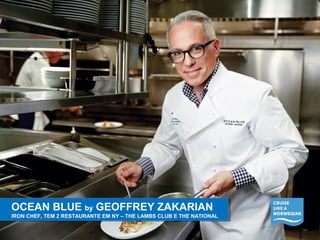 OCEAN BLUE by GEOFFREY ZAKARIAN 
IRON CHEF, TEM 2 RESTAURANTE EM NY – THE LAMBS CLUB E THE NATIONAL 
OCEAN BLUE by GEOFFREY ZAKARIAN 
IRON CHEF, TEM 2 RESTAURANTE EM NY – THE LAMBS CLUB E THE NATIONAL 
 