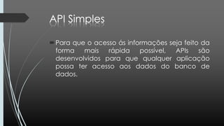 Para que o acesso ás informações seja feito da
forma mais rápida possível, APIs são
desenvolvidos para que qualquer aplicação
possa ter acesso aos dados do banco de
dados.
 