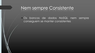 Os bancos de dados NoSQL nem sempre
conseguem se manter consistentes
 