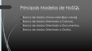 Banco de dados chave-valor (key-value).
Banco de dados Orientado a Colunas.
Banco de dados Orientado a Documentos.
Banco de dados Orientado a Grafos.
 