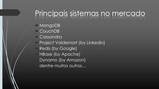 MongoDB
CouchDB
Cassandra
Project Valdemort (by Linkedin)
Redis (by Google)
HBase (by Apache)
Dynamo (by Amazon)
dentre muitos outros…
 