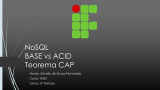 NoSQL
BASE vs ACID
Teorema CAP
Nome: Aricelio de Souza Fernandes
Curso: TADS
Turma: 3º Periodo
 