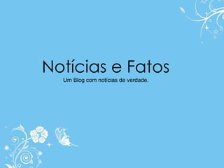 Notícias e Fatos Um Blog com notícias de verdade. 