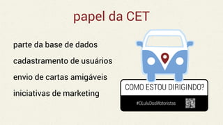 papel da CET
parte da base de dados
cadastramento de usuários
envio de cartas amigáveis
iniciativas de marketing
 