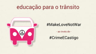 educação para o trânsito
#MakeLoveNotWar
- ao invés de -
#CrimeECastigo
 