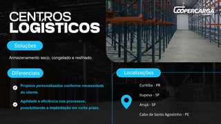 Armazenamento seco, congelado e resfriado.
Soluções
Diferenciais
Projetos personalizados conforme necessidade
do cliente.
Agilidade e eficiência nos processos,
possibilitando a implantação em curto prazo.
Curitiba - PR
Itupeva - SP
Arujá - SP
Cabo de Santo Agostinho - PE
Localizações
 