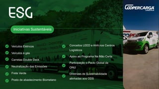 Veículos Elétricos
Veículos à gás
Carretas Double Deck
Neutralização das Emissões
Frete Verde
Posto de abastecimento Biometano
Iniciativas Sustentáveis
Conceitos LEED e AAA nos Centros
Logísticos
Apoio ao Programa Na Mão Certa
Participação o Pacto Global da
ONU
Diretrizes de Sustentabilidade
alinhadas aos ODS
 