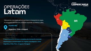 Oferecemos uma ampla gama de serviços no transporte de cargas,
no transporte rodoviário em constante expansão na América Latina.
Proporcionamos serviços completos de transporte nacional,
distribuição e armazenagem em regiões estratégicas, como
Argentina, Chile, Peru, Uruguai e Paraguai.
FILIAIS EM:
Argentina, Chile e Uruguai.
 