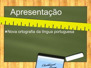 Apresentação
Nova ortografia da língua portuguesa

 